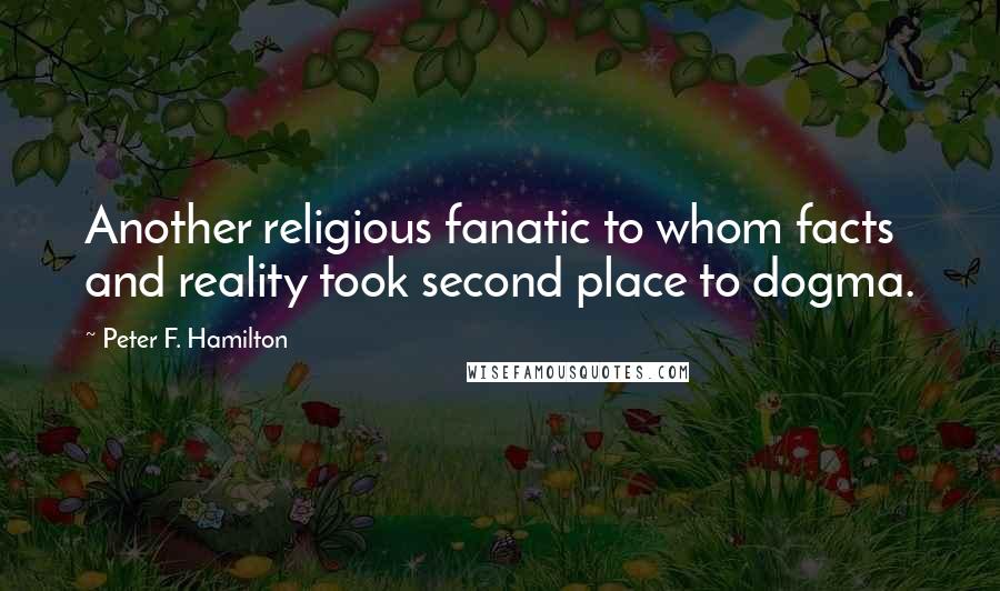 Peter F. Hamilton Quotes: Another religious fanatic to whom facts and reality took second place to dogma.