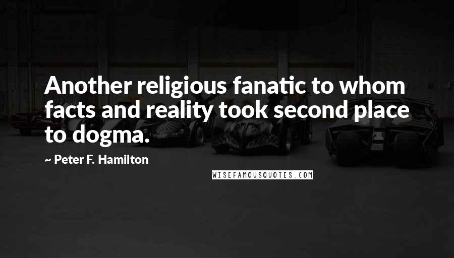 Peter F. Hamilton Quotes: Another religious fanatic to whom facts and reality took second place to dogma.