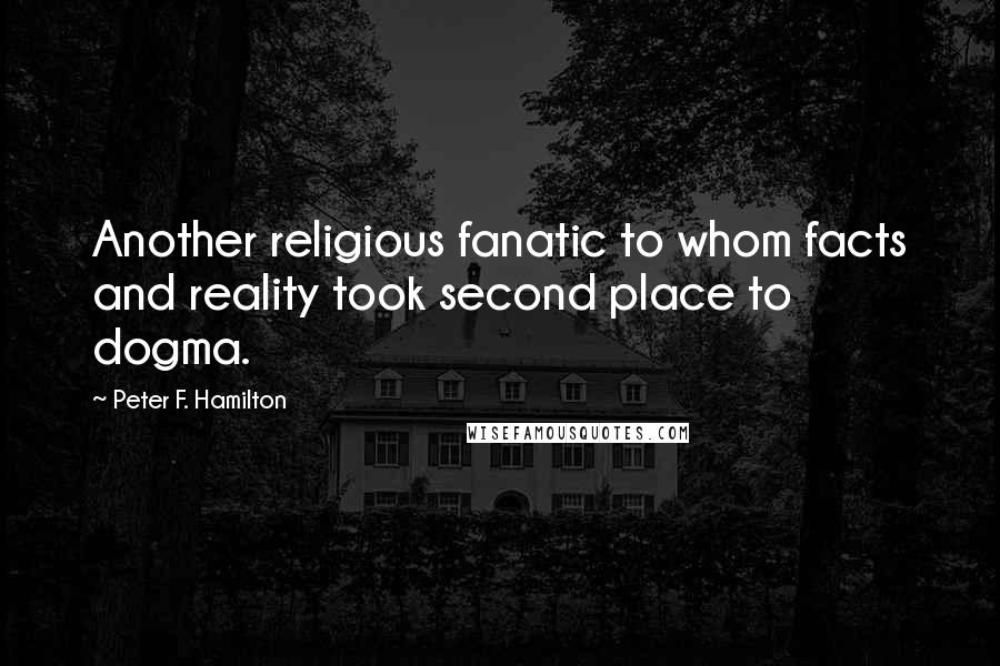 Peter F. Hamilton Quotes: Another religious fanatic to whom facts and reality took second place to dogma.