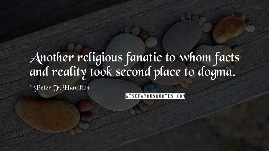 Peter F. Hamilton Quotes: Another religious fanatic to whom facts and reality took second place to dogma.