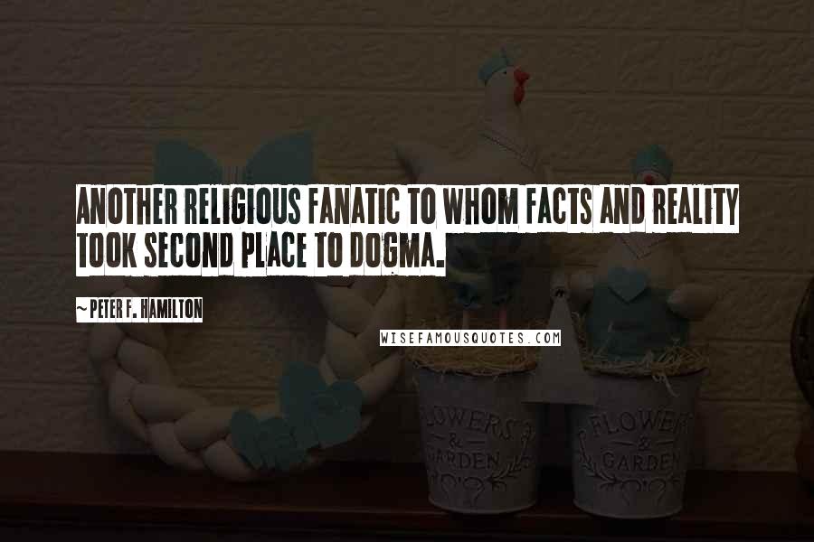 Peter F. Hamilton Quotes: Another religious fanatic to whom facts and reality took second place to dogma.