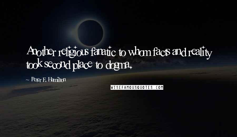 Peter F. Hamilton Quotes: Another religious fanatic to whom facts and reality took second place to dogma.