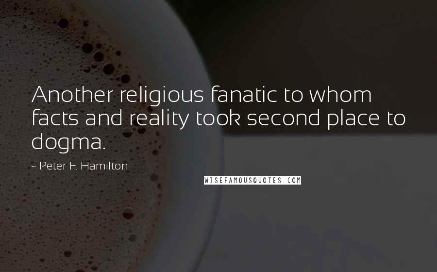 Peter F. Hamilton Quotes: Another religious fanatic to whom facts and reality took second place to dogma.