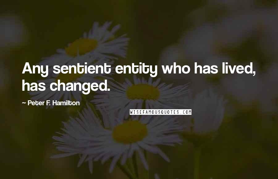 Peter F. Hamilton Quotes: Any sentient entity who has lived, has changed.