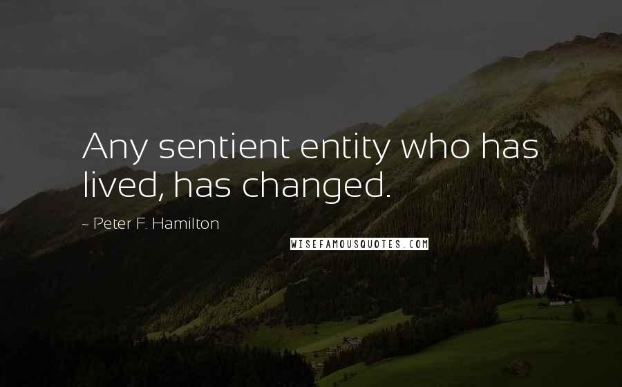 Peter F. Hamilton Quotes: Any sentient entity who has lived, has changed.