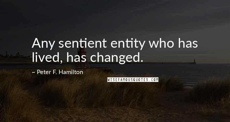 Peter F. Hamilton Quotes: Any sentient entity who has lived, has changed.