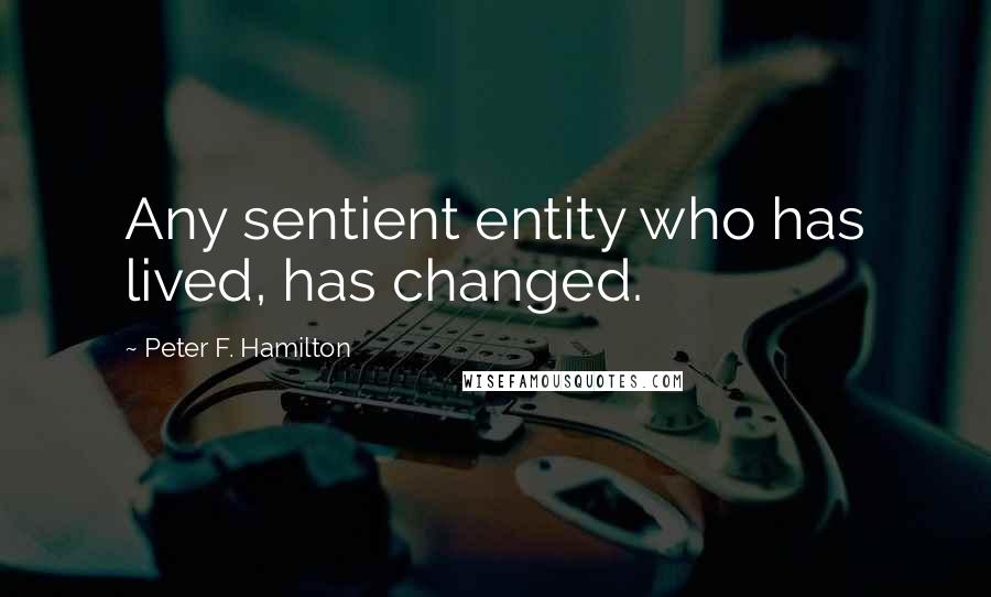 Peter F. Hamilton Quotes: Any sentient entity who has lived, has changed.