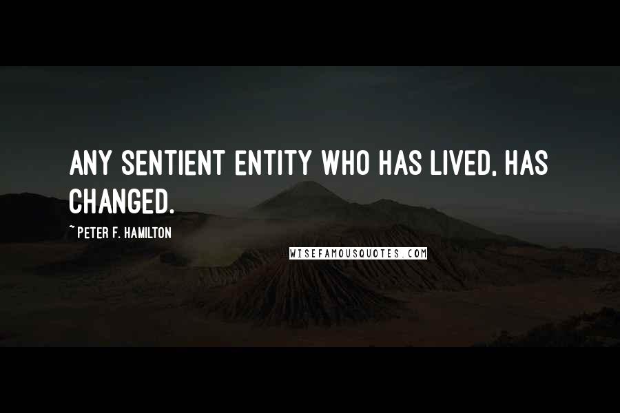 Peter F. Hamilton Quotes: Any sentient entity who has lived, has changed.