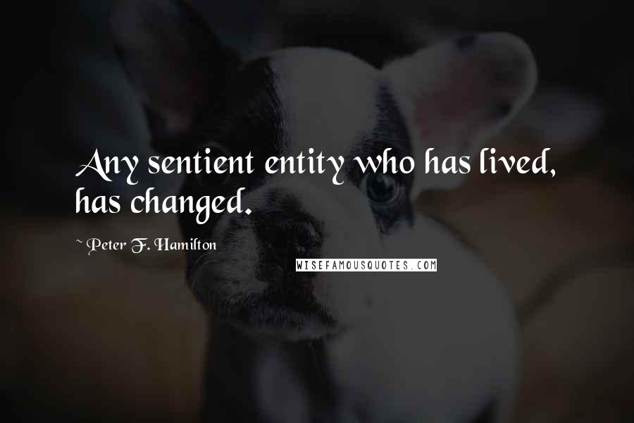 Peter F. Hamilton Quotes: Any sentient entity who has lived, has changed.