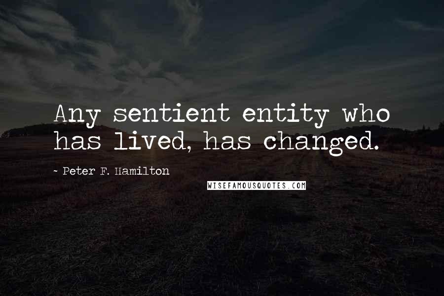 Peter F. Hamilton Quotes: Any sentient entity who has lived, has changed.