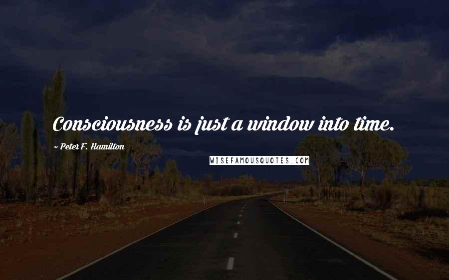 Peter F. Hamilton Quotes: Consciousness is just a window into time.