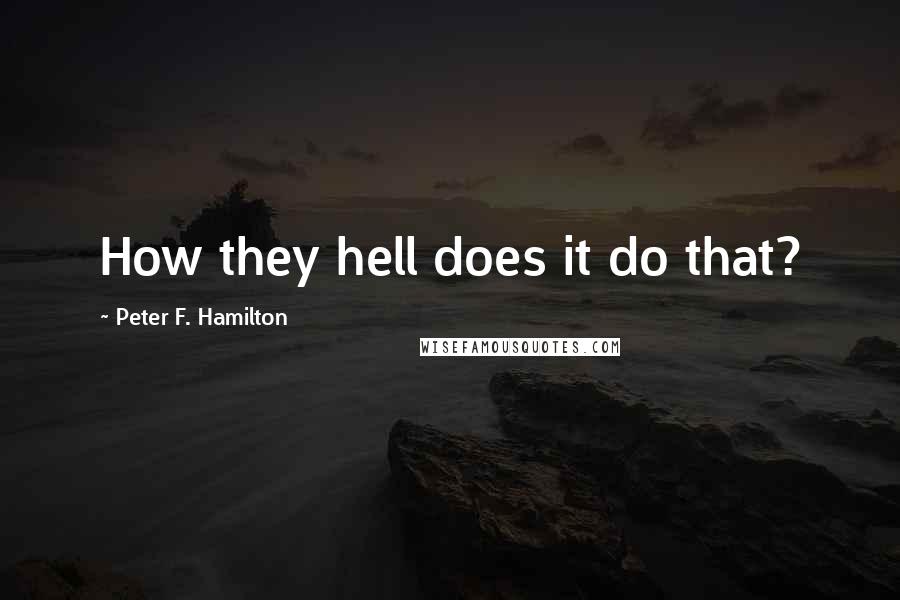 Peter F. Hamilton Quotes: How they hell does it do that?