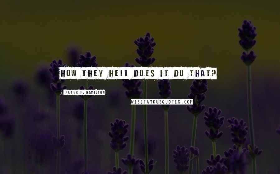 Peter F. Hamilton Quotes: How they hell does it do that?