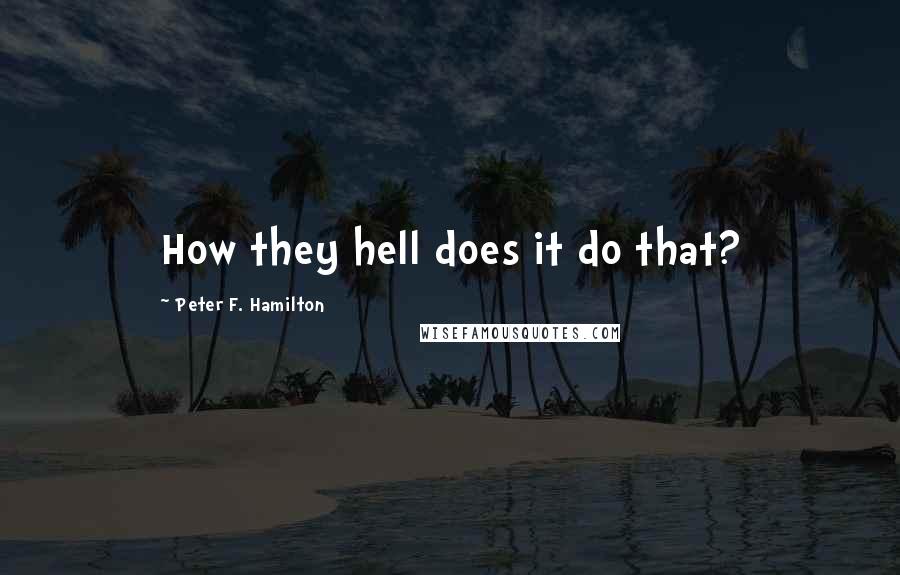 Peter F. Hamilton Quotes: How they hell does it do that?