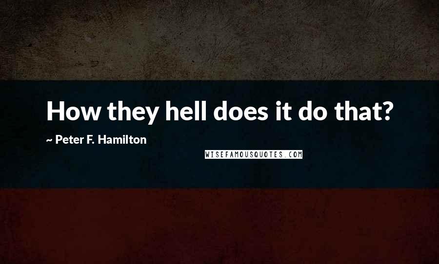 Peter F. Hamilton Quotes: How they hell does it do that?