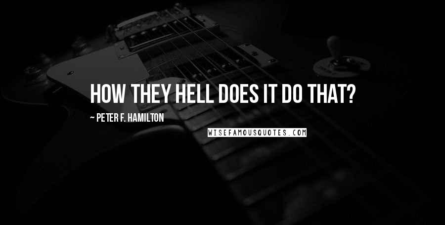 Peter F. Hamilton Quotes: How they hell does it do that?