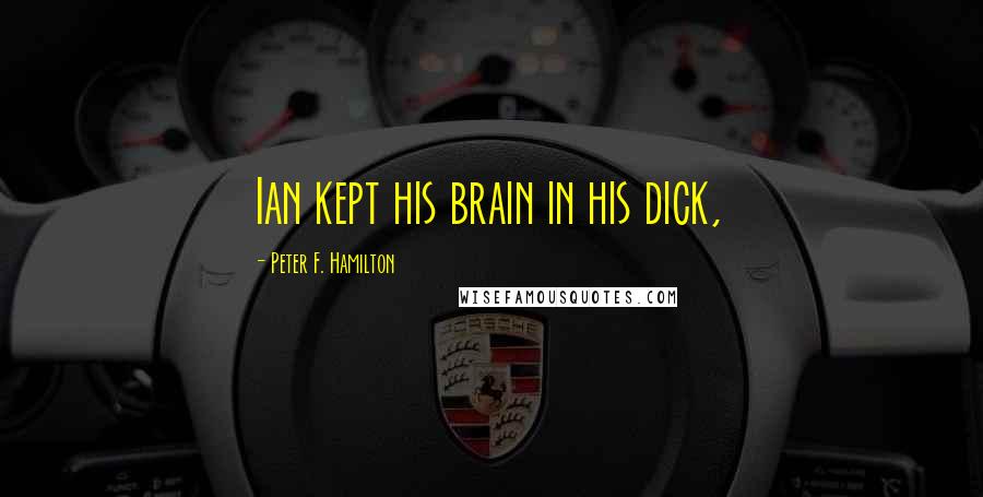 Peter F. Hamilton Quotes: Ian kept his brain in his dick,