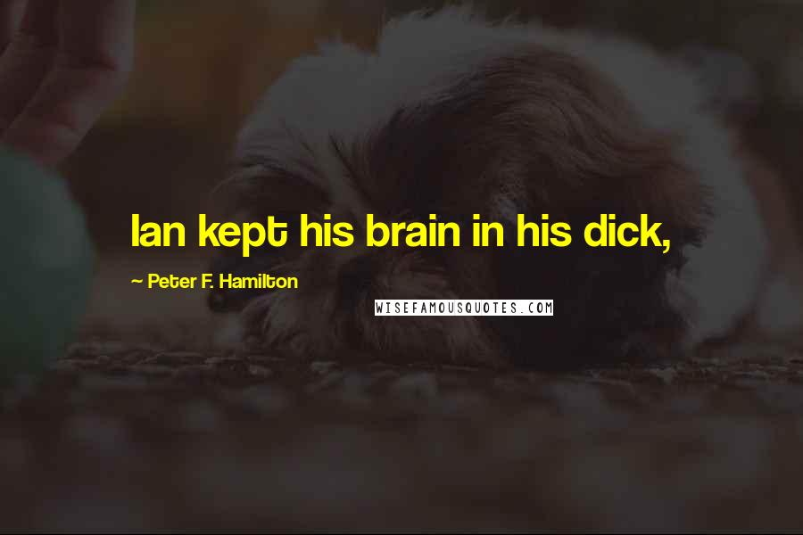 Peter F. Hamilton Quotes: Ian kept his brain in his dick,