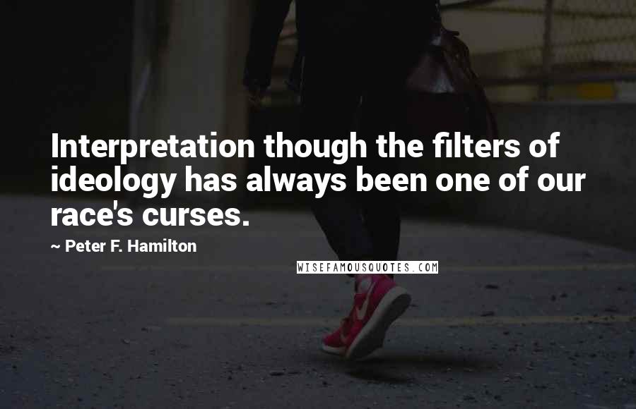Peter F. Hamilton Quotes: Interpretation though the filters of ideology has always been one of our race's curses.