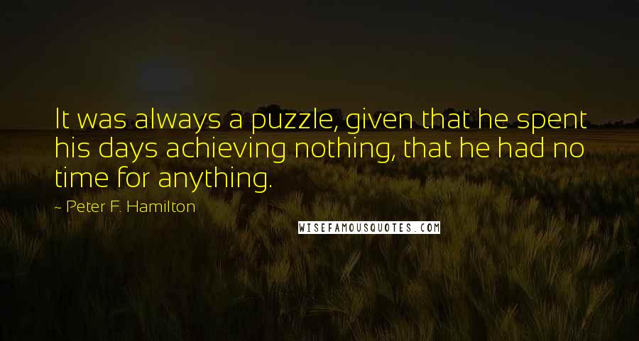 Peter F. Hamilton Quotes: It was always a puzzle, given that he spent his days achieving nothing, that he had no time for anything.