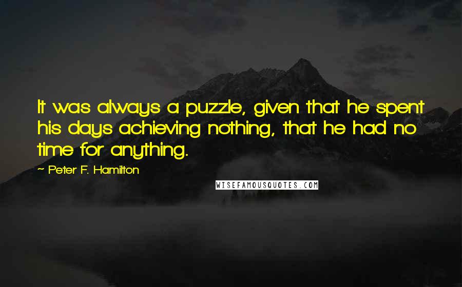 Peter F. Hamilton Quotes: It was always a puzzle, given that he spent his days achieving nothing, that he had no time for anything.
