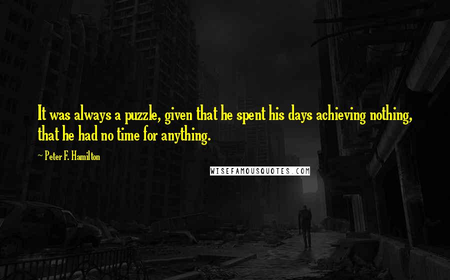 Peter F. Hamilton Quotes: It was always a puzzle, given that he spent his days achieving nothing, that he had no time for anything.