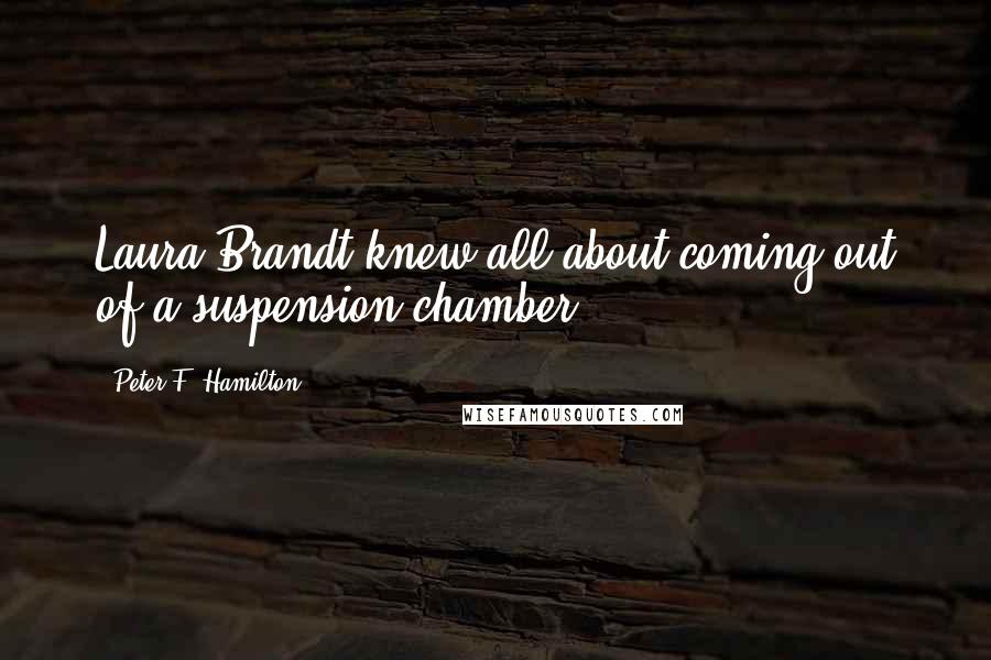 Peter F. Hamilton Quotes: Laura Brandt knew all about coming out of a suspension chamber.