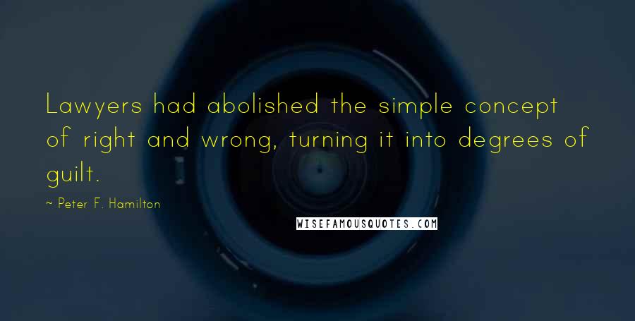 Peter F. Hamilton Quotes: Lawyers had abolished the simple concept of right and wrong, turning it into degrees of guilt.