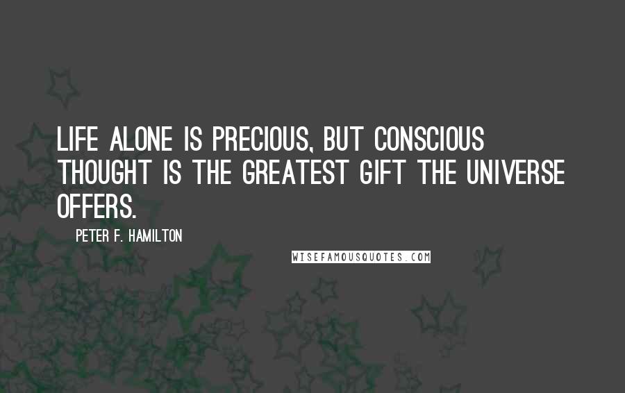 Peter F. Hamilton Quotes: Life alone is precious, but conscious thought is the greatest gift the universe offers.