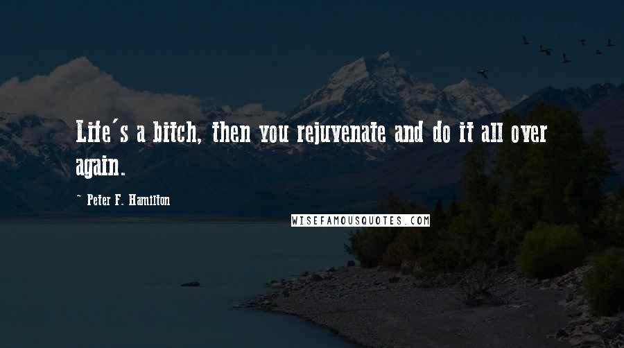 Peter F. Hamilton Quotes: Life's a bitch, then you rejuvenate and do it all over again.