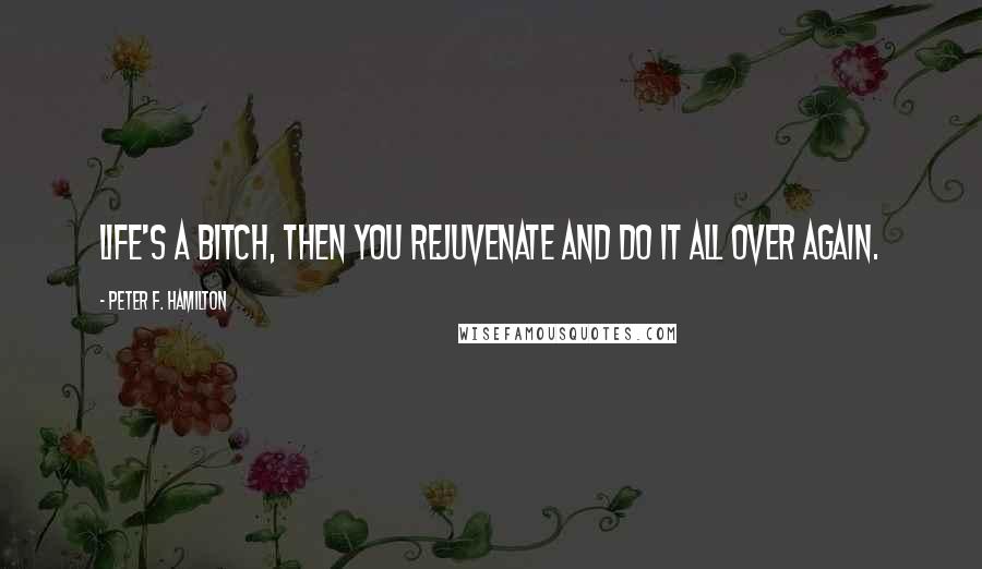 Peter F. Hamilton Quotes: Life's a bitch, then you rejuvenate and do it all over again.