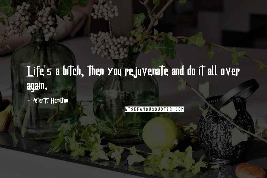 Peter F. Hamilton Quotes: Life's a bitch, then you rejuvenate and do it all over again.