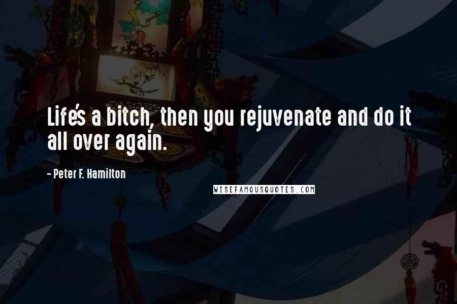 Peter F. Hamilton Quotes: Life's a bitch, then you rejuvenate and do it all over again.