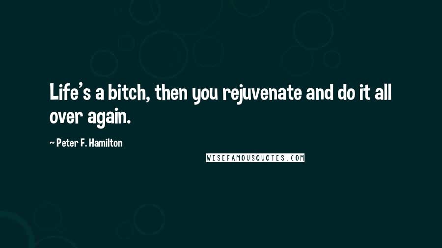 Peter F. Hamilton Quotes: Life's a bitch, then you rejuvenate and do it all over again.