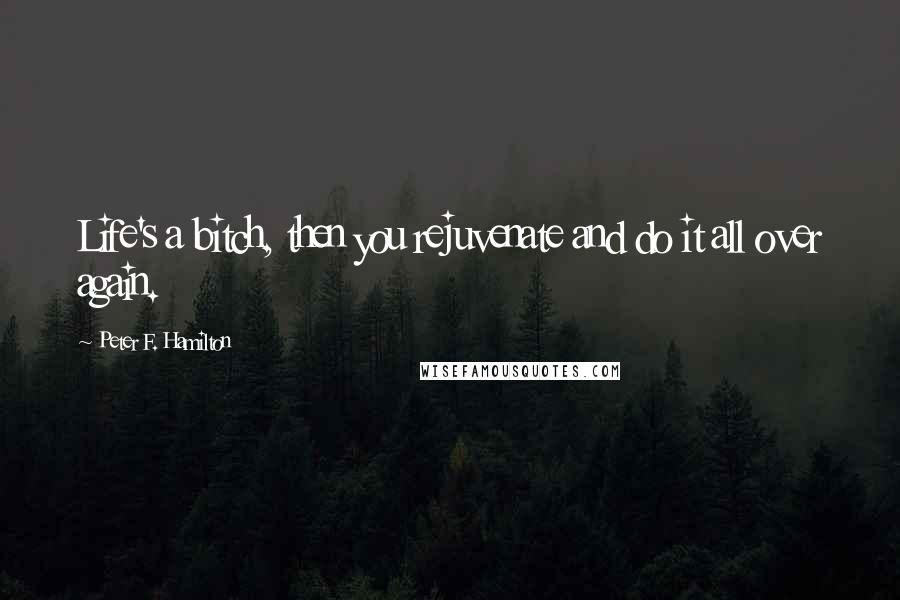 Peter F. Hamilton Quotes: Life's a bitch, then you rejuvenate and do it all over again.