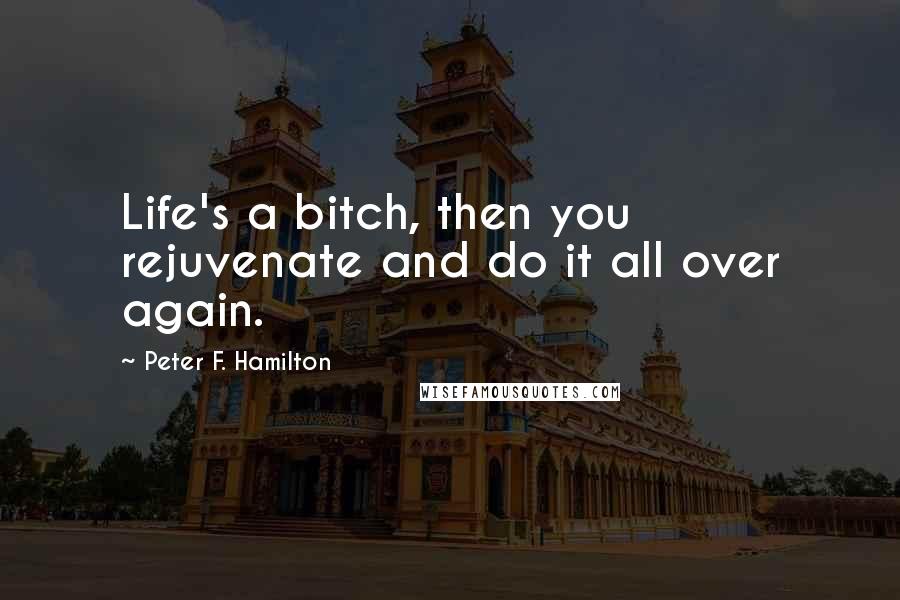 Peter F. Hamilton Quotes: Life's a bitch, then you rejuvenate and do it all over again.