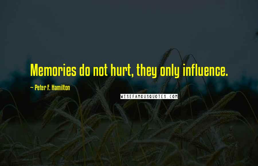 Peter F. Hamilton Quotes: Memories do not hurt, they only influence.