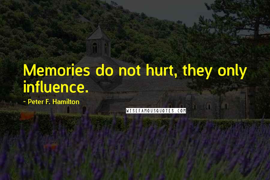 Peter F. Hamilton Quotes: Memories do not hurt, they only influence.