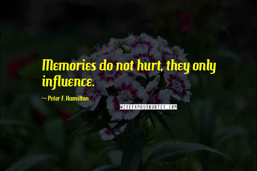 Peter F. Hamilton Quotes: Memories do not hurt, they only influence.