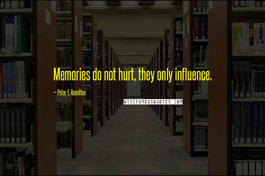 Peter F. Hamilton Quotes: Memories do not hurt, they only influence.