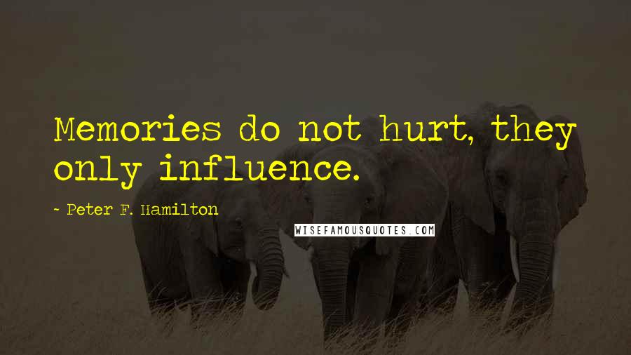 Peter F. Hamilton Quotes: Memories do not hurt, they only influence.