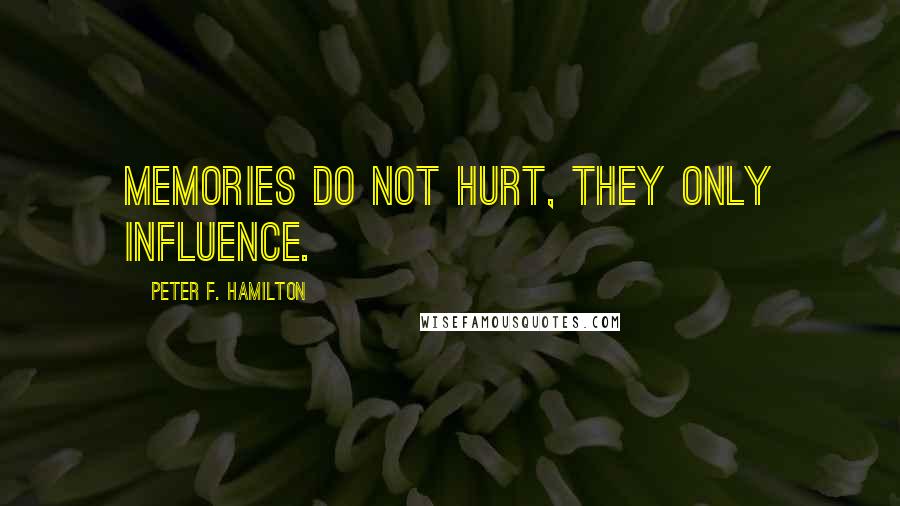 Peter F. Hamilton Quotes: Memories do not hurt, they only influence.