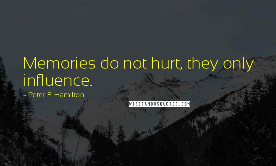 Peter F. Hamilton Quotes: Memories do not hurt, they only influence.