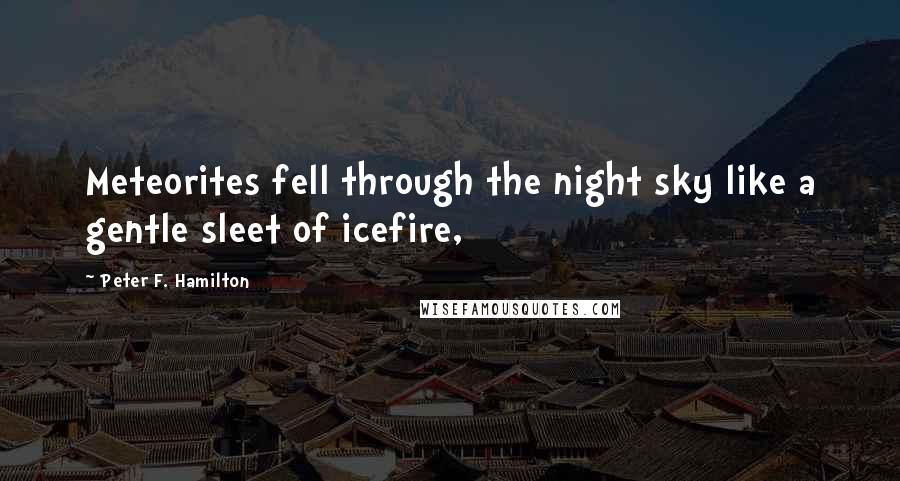 Peter F. Hamilton Quotes: Meteorites fell through the night sky like a gentle sleet of icefire,