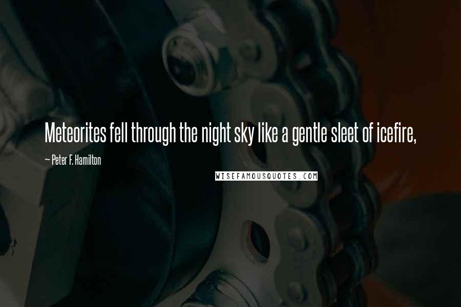 Peter F. Hamilton Quotes: Meteorites fell through the night sky like a gentle sleet of icefire,