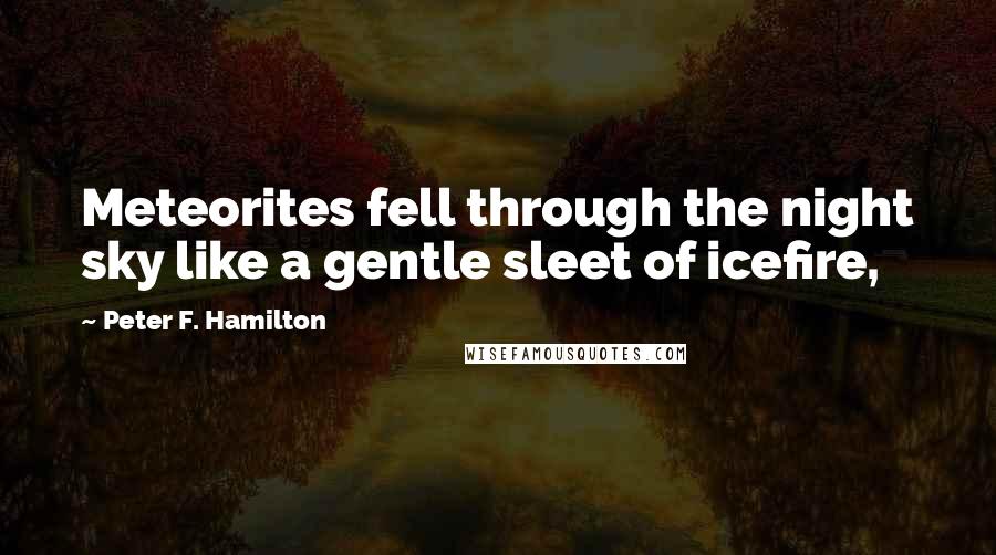 Peter F. Hamilton Quotes: Meteorites fell through the night sky like a gentle sleet of icefire,