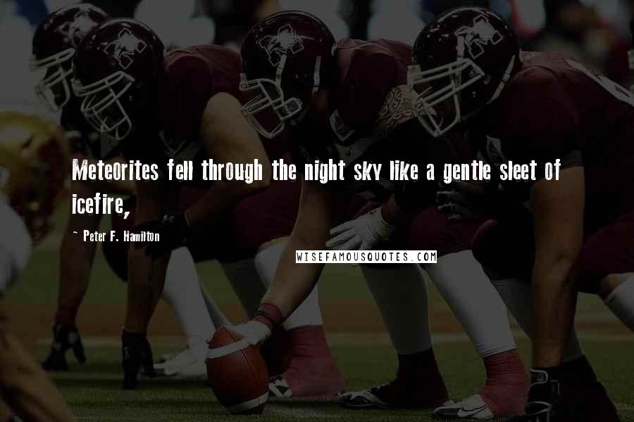 Peter F. Hamilton Quotes: Meteorites fell through the night sky like a gentle sleet of icefire,