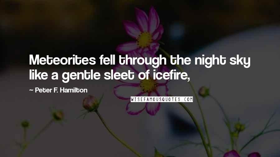 Peter F. Hamilton Quotes: Meteorites fell through the night sky like a gentle sleet of icefire,