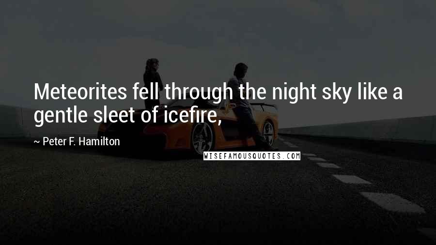 Peter F. Hamilton Quotes: Meteorites fell through the night sky like a gentle sleet of icefire,