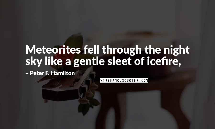 Peter F. Hamilton Quotes: Meteorites fell through the night sky like a gentle sleet of icefire,